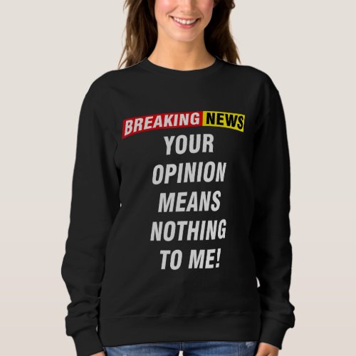 Breaking News Your Opinion Means Nothing To Me Sweatshirt