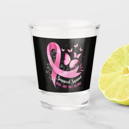 Breast Cancer Support Squad You Are Not Alone Shot Glass