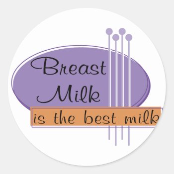 Breast Milk Is The Best Milk Classic Round Sticker by MishMoshTees at Zazzle