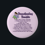 Breastfeeding Benefits Top 10 Reasons for Nursing Button<br><div class="desc">A great button for an obstetrician or gynecology office to share the benefits for breastfeeding to their patients. Women should be educated on all the wonderful reasons to nurse your baby. Breast milk contains antibodies to protect your children from illnesses. It is formulated to provide perfect infant nutrition, is linked...</div>