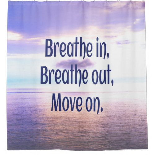 Breathe in Breathe out Move on Motivational Shower Curtain
