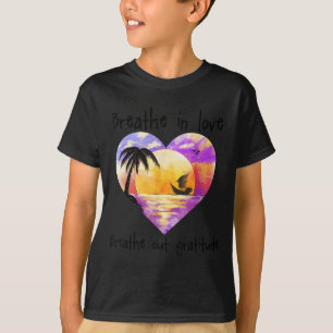 Breathe In Love Breathe Out Gratitude Sitive Motiv T-Shirt