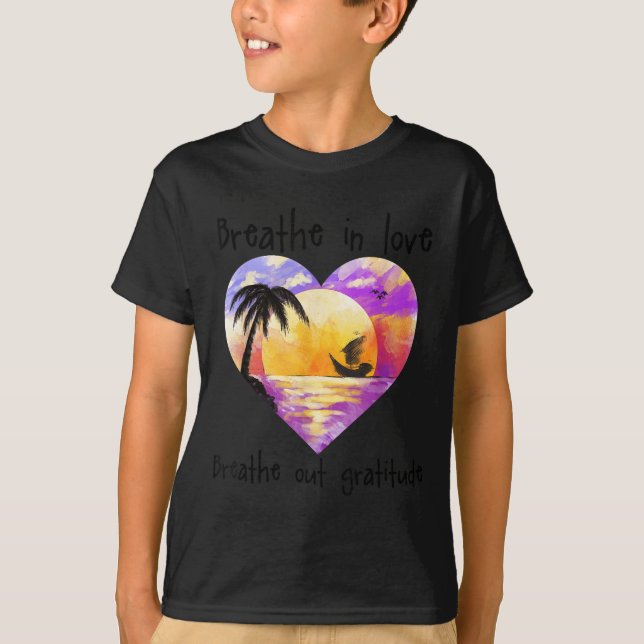 Breathe In Love Breathe Out Gratitude Sitive Motiv T-Shirt (Front)