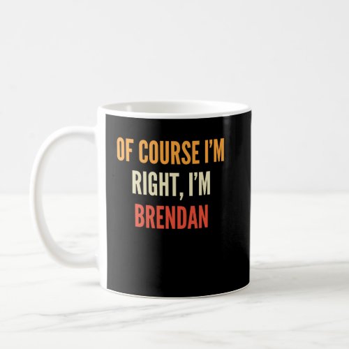 Brendan  Of Course Im Right Im Brendan  Coffee Mug