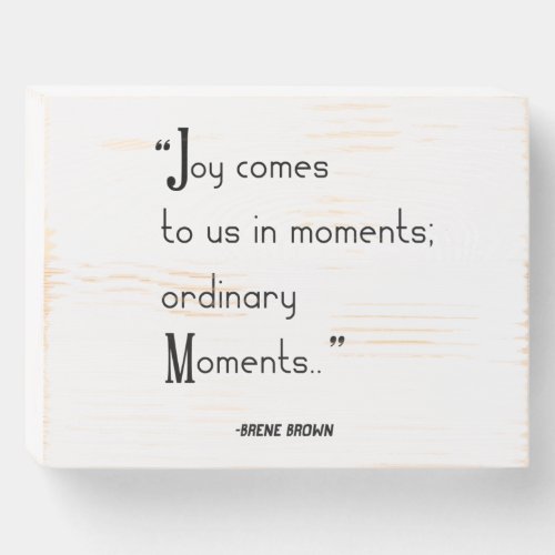Brene Brown Quote  Joy comes to us in moments Wooden Box Sign