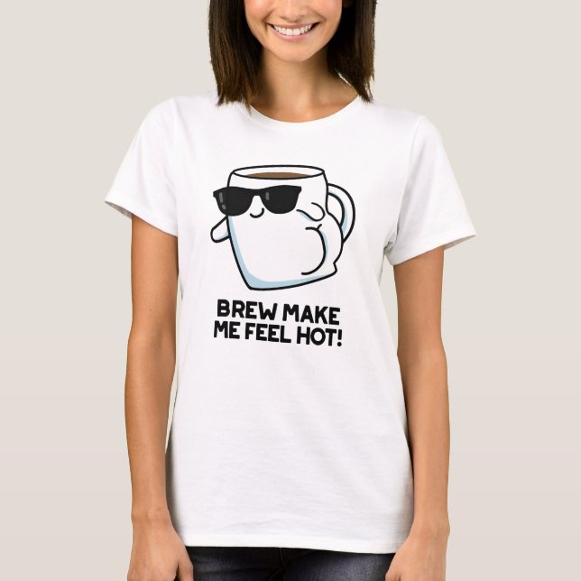 Brew Make Me Feel Hot Funny Coffee Pun T-Shirt (Front)