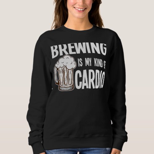 Brewing Is My Kind Of Cardio Beer Brewery Sweatshirt