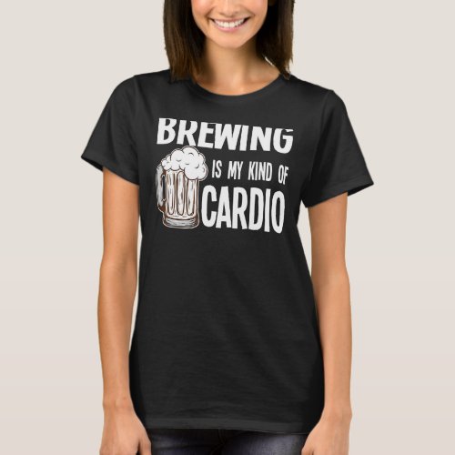 Brewing Is My Kind Of Cardio Beer Brewery T_Shirt