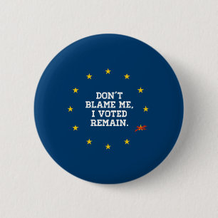 BREXIT - Don't Blame Me I voted Remain - -  Button