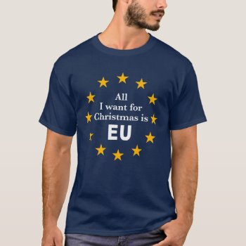 Brexit Message  All I Want For Christmas Is Eu: T-shirt by RWdesigning at Zazzle