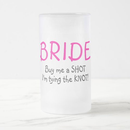 Bride Buy Me A Shot Im Tying The Knot Frosted Glass Beer Mug