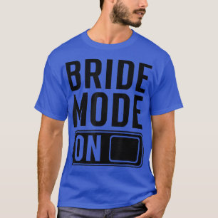Bride Mode on funny Bride  T-Shirt