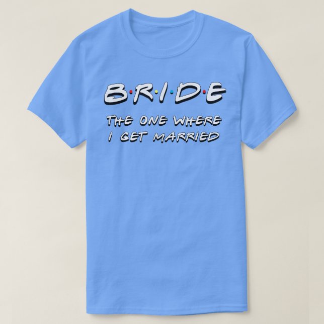 Bride the one where I get married funny friends we T-Shirt (Design Front)