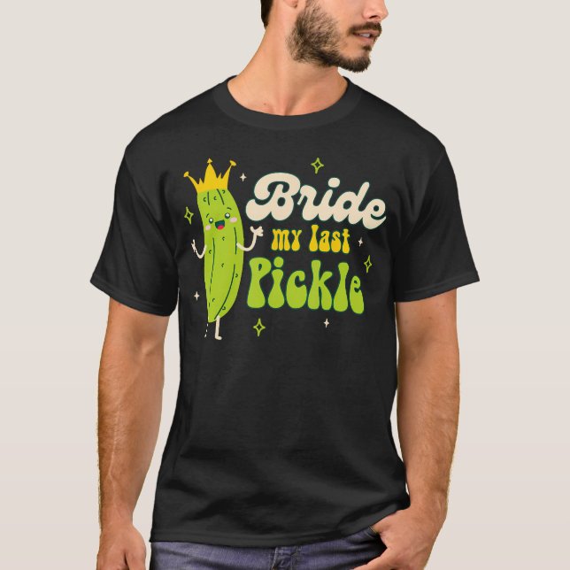 Bride To Be Pickle Queen Bachelorette Bride My Las T-Shirt (Front)