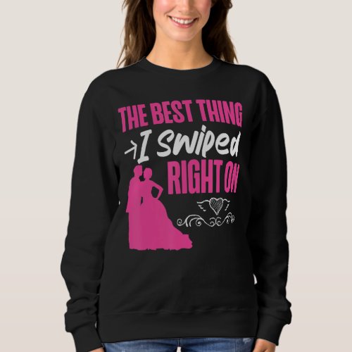 Bride To Be The Best Thing I Swiped Right On Sweatshirt