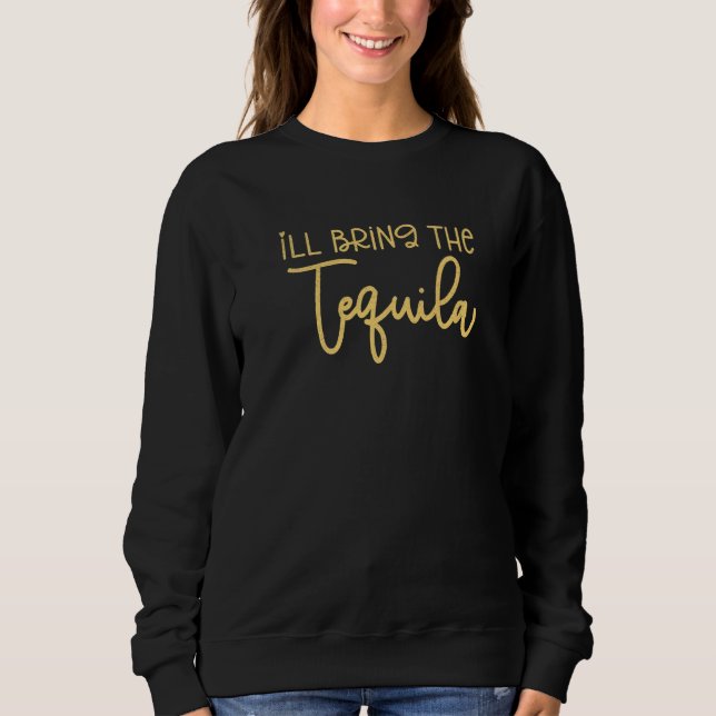Bridesmaid Bride Bachelorette Party I'll Bring Teq Sweatshirt (Front)