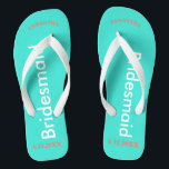 Bridesmaid NAME Turquoise Blue Flip Flops<br><div class="desc">Bright turquoise background with Bridesmaid written in white text.  Name and Date of Wedding is pretty coral.  Personalize each of your bridesmaids names in arched uppercase letters.  Pretty beach destination flip flops as part of the wedding party favors.  Original designs by TamiraZDesigns.</div>