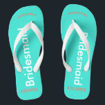 Bridesmaid NAME Turquoise Blue Flip Flops<br><div class="desc">Bright turquoise background with Bridesmaid written in white text.  Name and Date of Wedding is pretty coral.  Personalize each of your bridesmaids names in arched uppercase letters.  Pretty beach destination flip flops as part of the wedding party favors.  Original designs by TamiraZDesigns.</div>