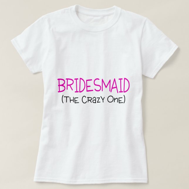 Bridesmaid The Crazy One T-Shirt (Design Front)