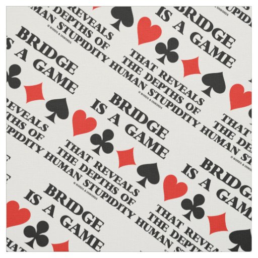 Bridge Is A Game Reveals Depths Of Human Stupidity Fabric