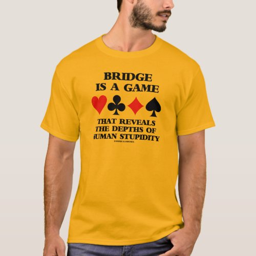 Bridge Is A Game Reveals Depths Of Human Stupidity T_Shirt