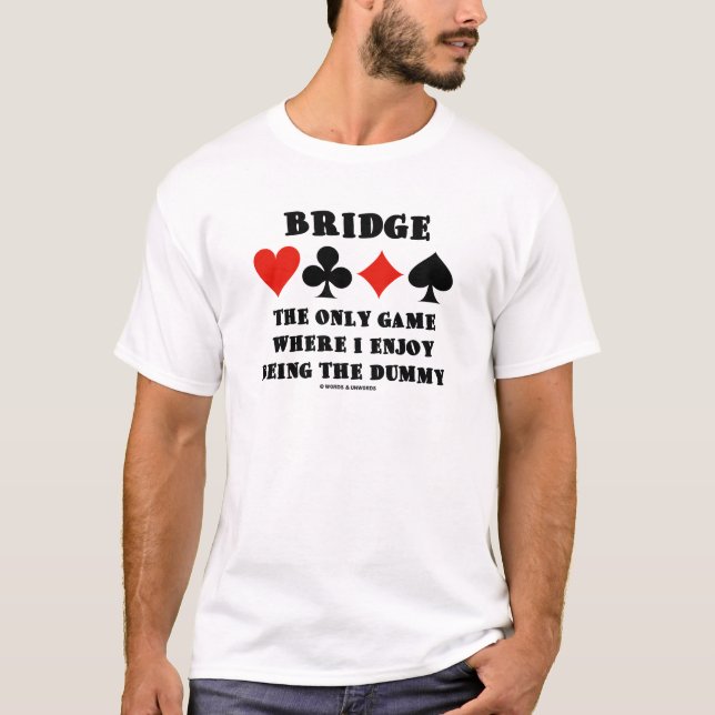Bridge The Only Game Where I Enjoy Being The Dummy T-Shirt (Front)