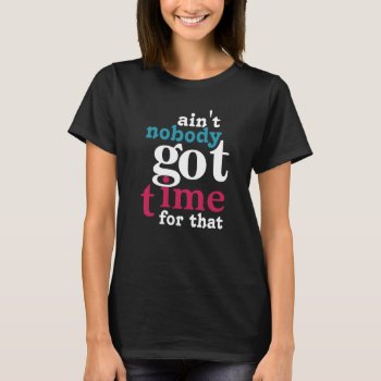 Bright Ain't Nobody Got Time For That T-shirt by NetSpeak at Zazzle