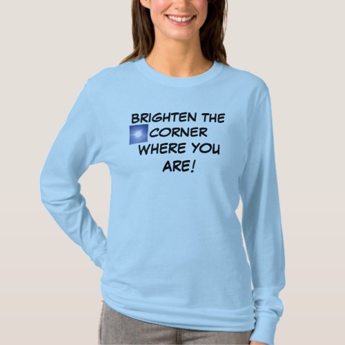 BRIGHTEN THE CORNER WHERE YOU ARE shirt