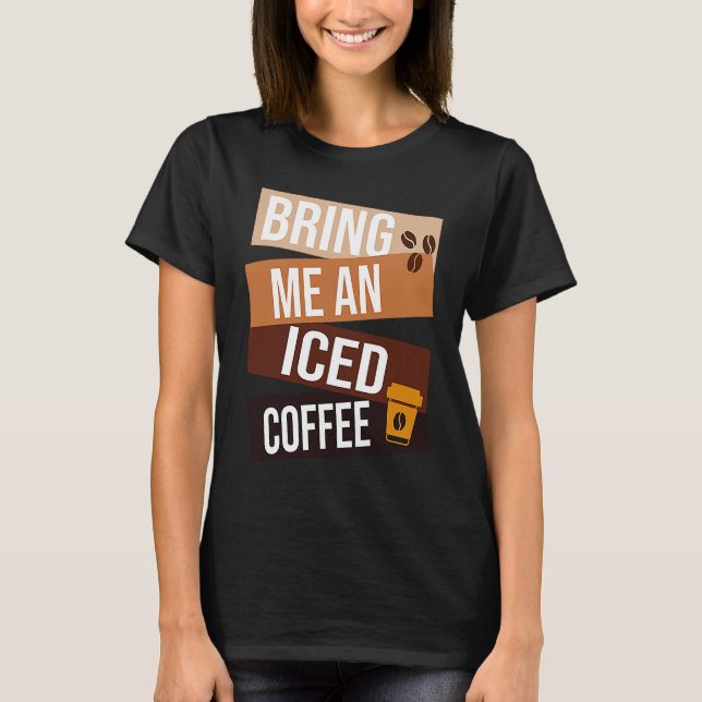 Bring Me an Iced Coffee  quote For Coffee   1 T-Shirt (Front)