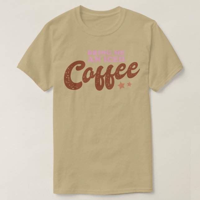 Bring Me an Iced Coffee T-Shirt (Design Front)