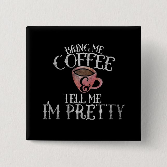 Bring me coffee and tell me I'm pretty Button (Front)