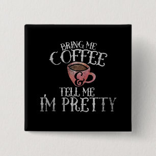 Bring me coffee and tell me I'm pretty Button