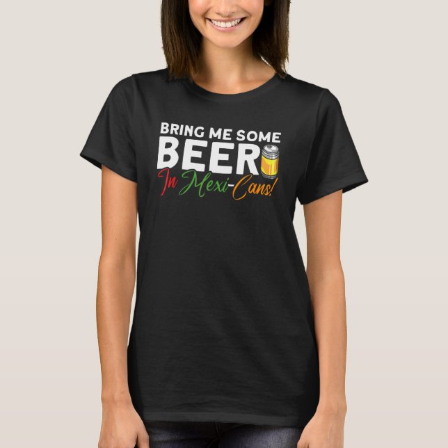 Bring Me Some Beer In Mexi Cans Mexican Cinco De M T-Shirt (Front)