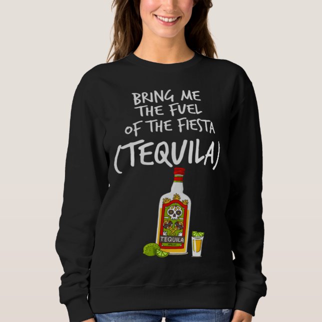 Bring me The Fuel of The Fiesta   Tequila Sweatshirt (Front)