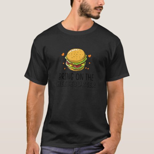 Bring On The Cheeseburger Hamburger Burger T_Shirt