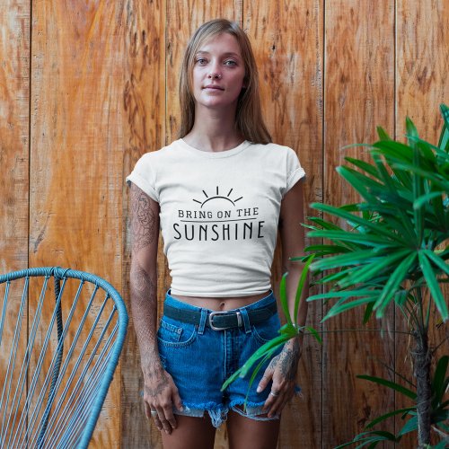 Bring on the Sunshine  Summer T_Shirt