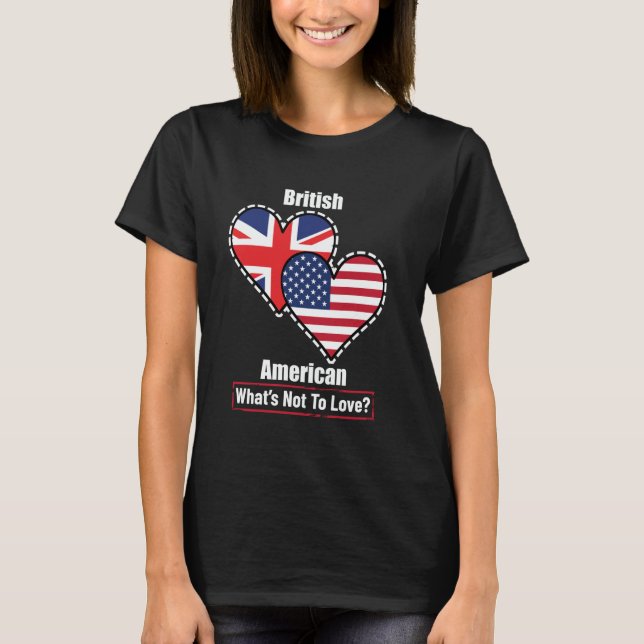 British American Heart Flags What's Not to Love T-Shirt (Front)