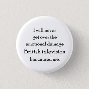 British Television has emotionally damaged me Button