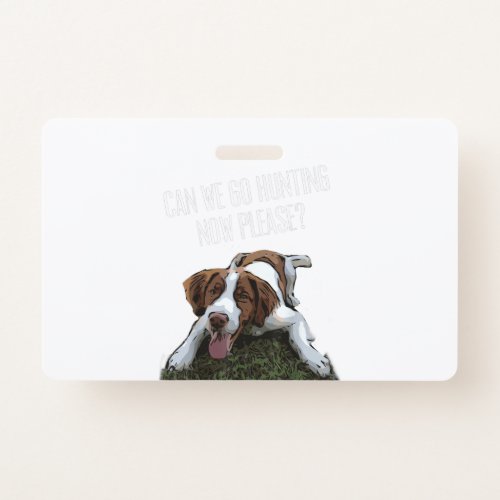 Brittany Spaniel Dog Can We Go Hunting Now Please Badge