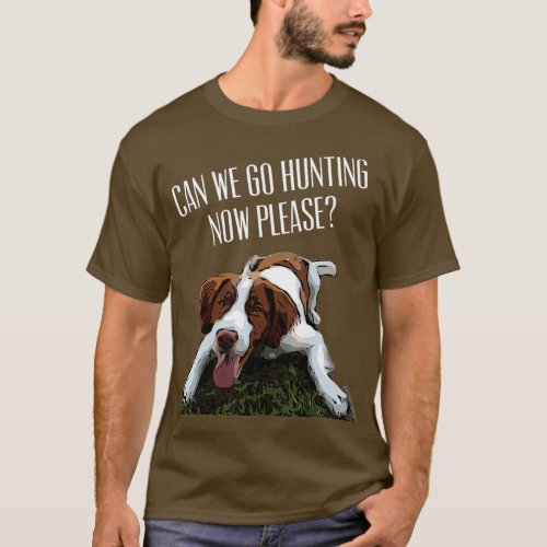 Brittany Spaniel Dog Can We Go Hunting Now Please  T_Shirt