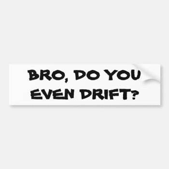 Bro  Do You Even Drift? Bumper Sticker by talkingbumpers at Zazzle