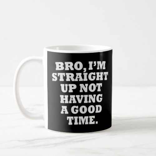 Bro Im Straight Up Not Having A Good Time  Coffee Mug