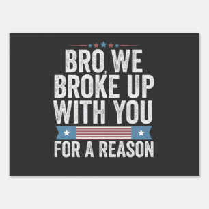 Bro We Broke Up With You For A Reason Sign