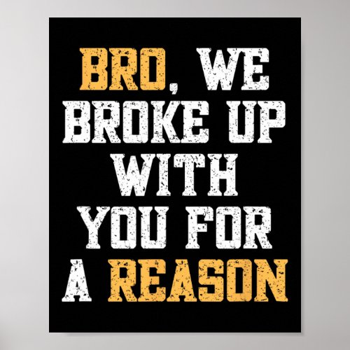 Bro We Broke Up With You For A Reason Were Not Go Poster