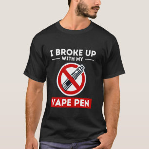 Broke Up With Vape Pen Non-Smoking Vape Free Anti T-Shirt