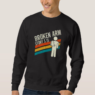 Broken Arm Story  Arm Fracture  4 Sweatshirt