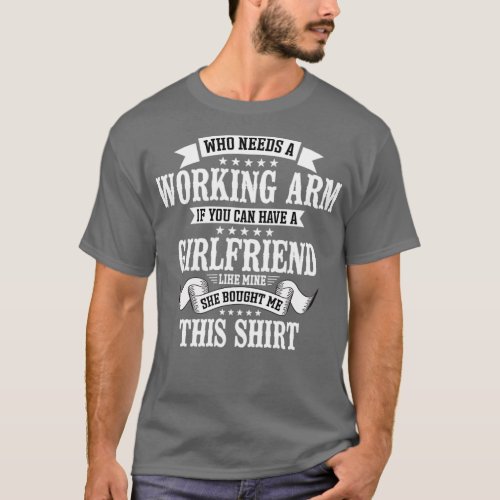 Broken Arm Who Needs A Working Arm1 T_Shirt