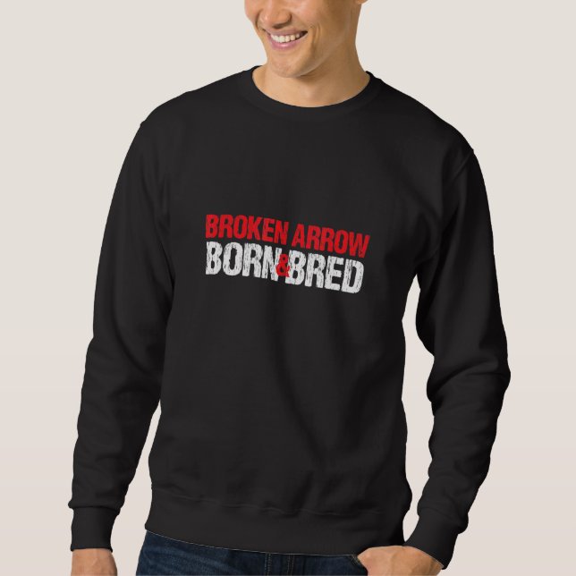 Broken Arrow Born And Bred Oklahoma Hometown Ok Ho Sweatshirt (Front)