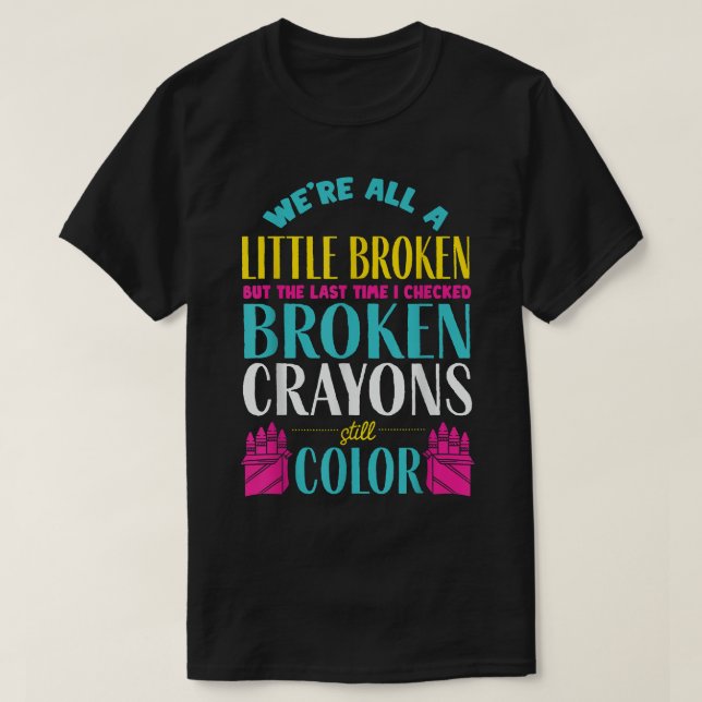 Broken Crayons  Mental Health Awareness Supporter  T-Shirt (Design Front)
