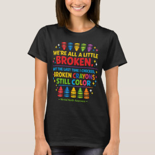 Broken Crayons Still Color Mental Health Awareness T-Shirt